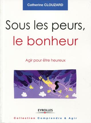 Sous les peurs, le bonheur. Agir pour être heureux