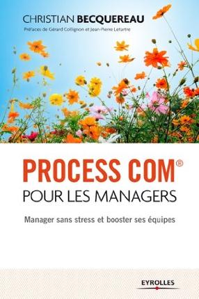 Process com pour les managers. Manager sans stress et booster ses équipes, 2e édition