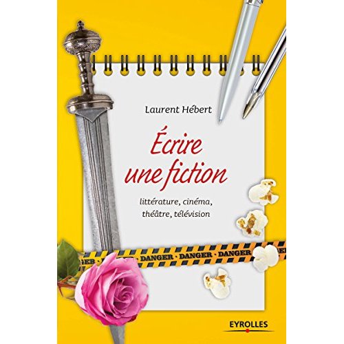 Ecrire une fiction. Littérature, cinéma, théâtre, télévision