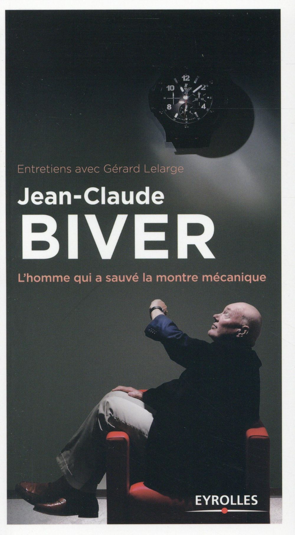 Jean-Claude Biver. L'homme qui a sauvé la montre mécanique