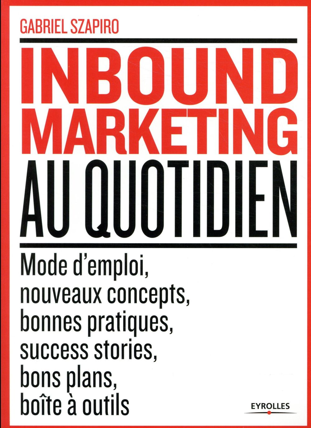 Inbound Marketing au quotidien. Mode d'emploi, nouveaux concepts, bonnes pratiques, success stories,