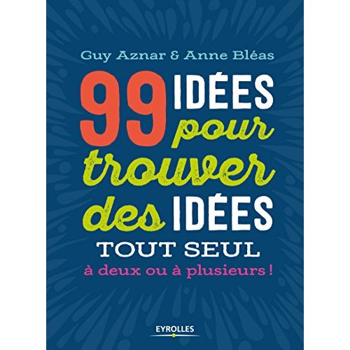 99 idées pour trouver des idées tout seul, à deux ou à plusieurs !