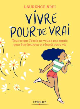 Vivre pour de vrai ! Tout ce que l'école ne vous a pas appris pour être heureux et réussir dans la v