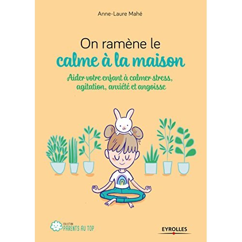 On ramène le calme à la maison. Aider son enfant à calmer stress, agitation, anxiété et angoisse