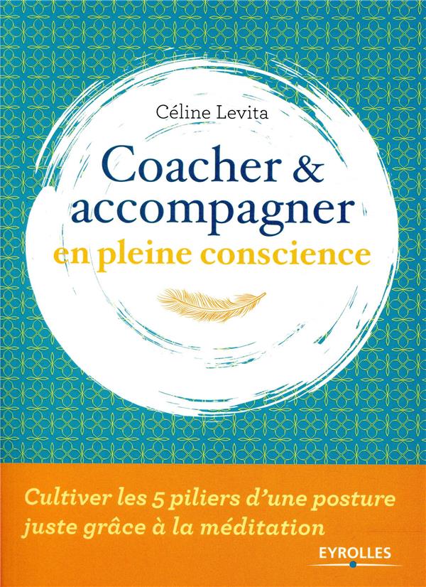 Coacher et accompagner en pleine conscience. Cultiver les 5 piliers d'une posture juste grâce à la m
