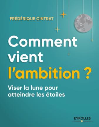 Comment vient l'ambition ? Viser la lune pour atteindre les étoiles, 2e édition revue et augmentée