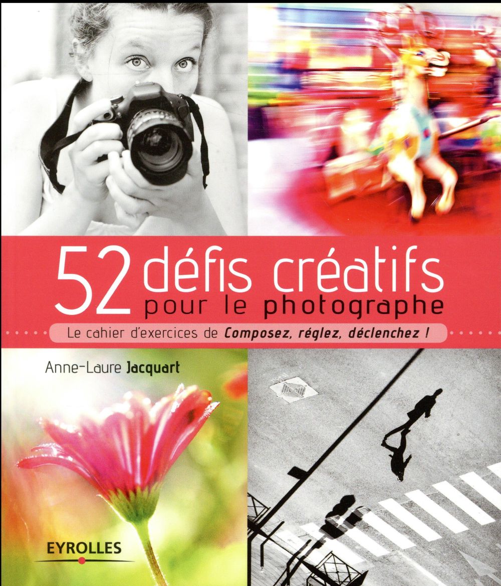 52 défis créatifs pour le photographe. Le cahier d'exercices de Composez, réglez, déclenchez !
