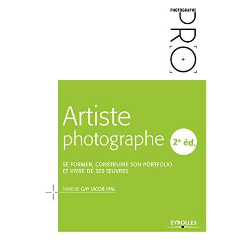 Artiste photographe. Se former, construire son portfolio et vivre de ses oeuvres, 2e édition