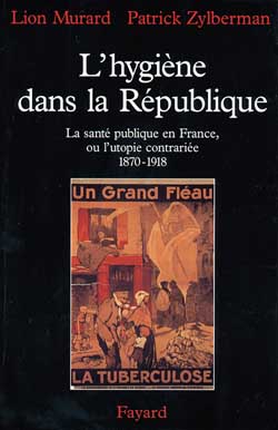 L'Hygiène dans la République. La santé publique en France, ou l'utopie contrariée, 1870-1918