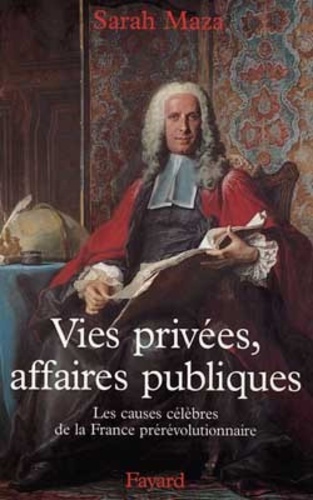Vies privées, affaires publiques. Les causes célèbres de la France prérévolutionnaire