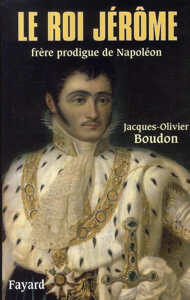 Le roi Jérôme. Frère prodigue de Napoléon (1784-1860)