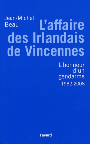 L'Affaire des Irlandais de Vincennes (1982-2007). Ou L'honneur d'un gendarme