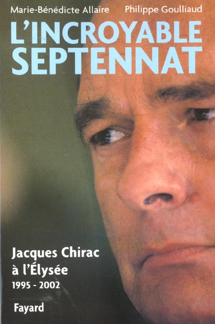 L'incroyable septennat. Jacques Chirac à l'Elysée (1995-2002)