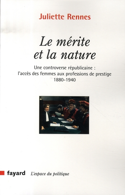 Le mérite et la nature. Une controverse républicaine : l'accès des femmes aux professions de prestig