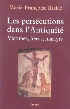 Les persécutions dans l'Antiquité. Victimes, héros, martyres