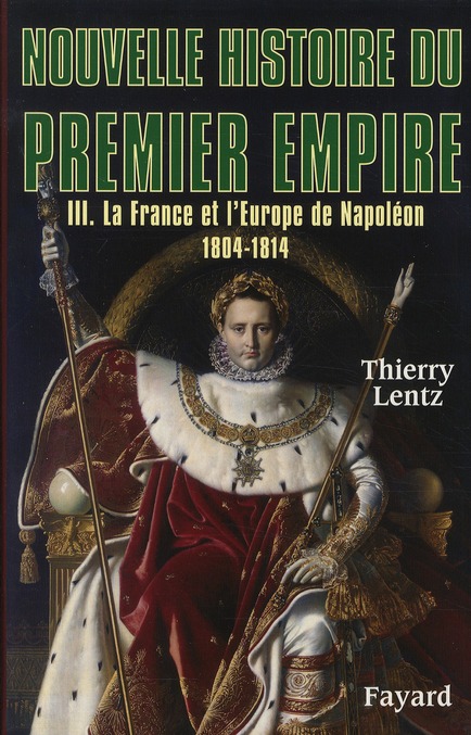 Nouvelle histoire du Premier Empire. Tome 3, La France et l'Europe de Napoléon 1804-1814