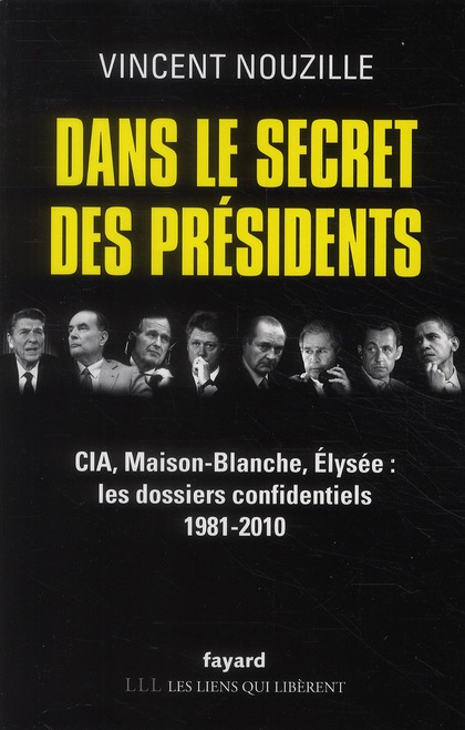 Dans le secret des présidents. CIA, Maison-Blanche, Elysée : les dossiers confidentiels 1981-2010