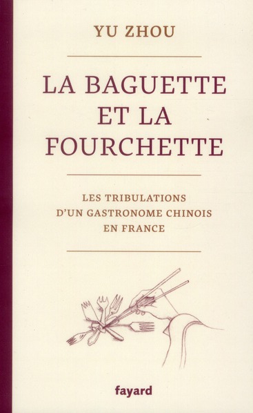 La baguette et la fourchette. Les tribulations d'un gastronome chinois en France