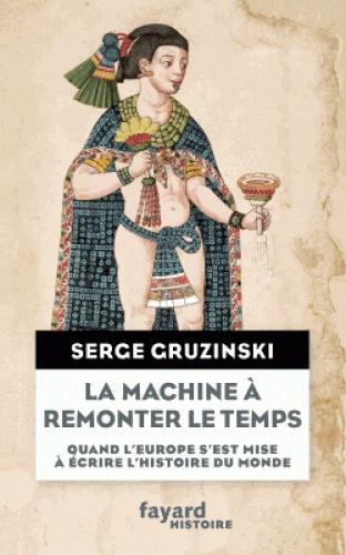La machine à remonter le temps. Quand l'Europe s'est mise à écrire l'histoire du monde