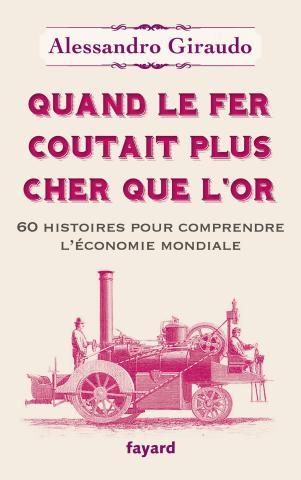 Quand le fer coûtait plus cher que l'or. 60 histoires pour comprendre l'économie mondiale