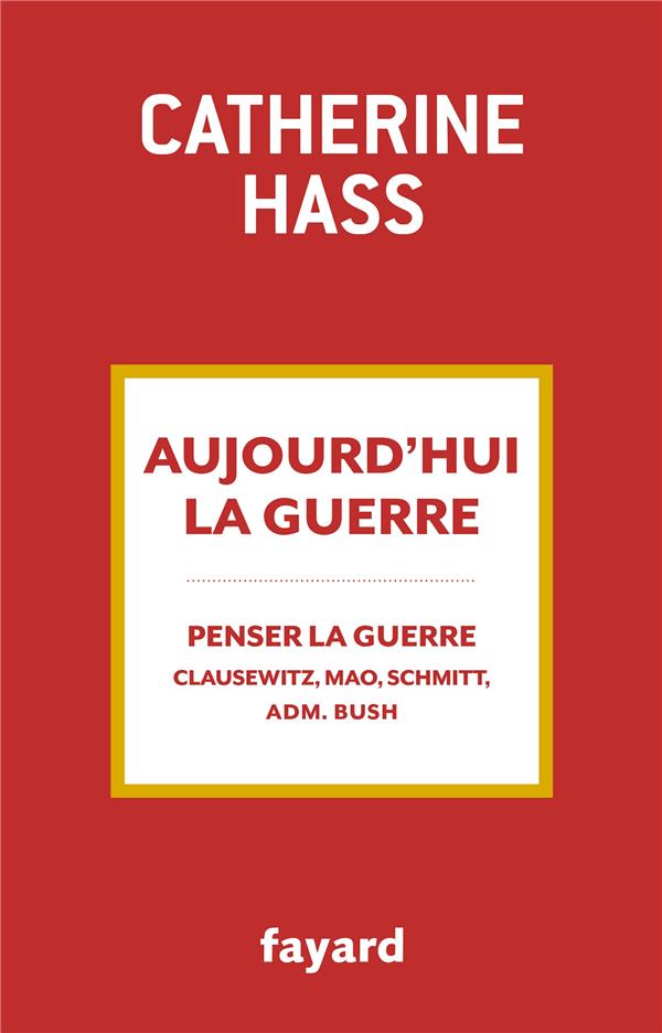 Aujourd'hui la guerre. De quoi la guerre est-elle le nom ? Clauzewitz, Mao, Carl Schmitt, Administra