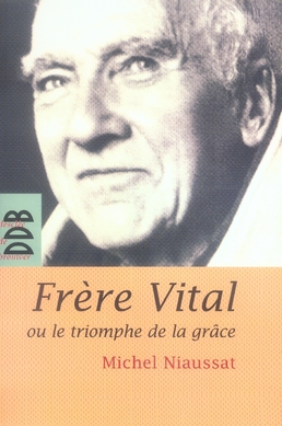 Frère Vital ou le triomphe de la grâce. Suivi de Autobiographie originale de Dom Vital Lehodey