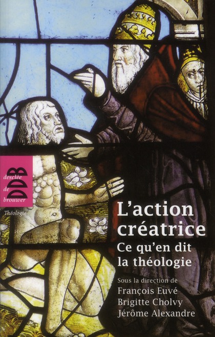 L'action créatrice. Ce qu'en dit la théologie (actes du colloque, Paris, 3 et 4 mai 2011)