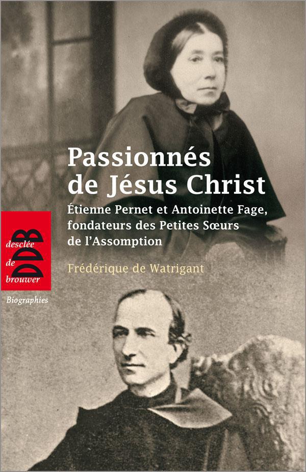 Passionnés de Jésus Christ. Etienne Pernet et Antoinette Fage, fondateurs des Petites Soeurs de l'As