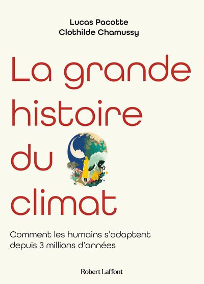 La grande histoire du climat. Comment les humains s'adaptent depuis 3 millions d'années