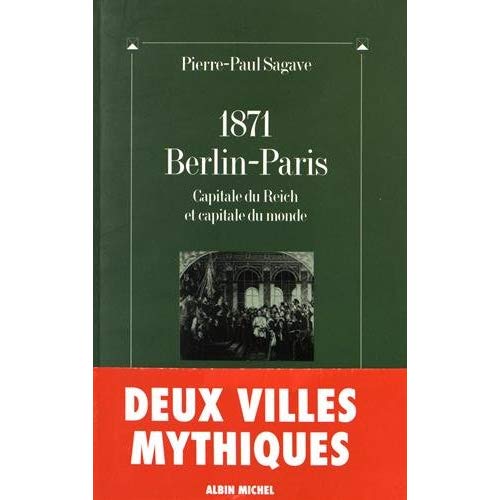 1871, Berlin-Paris. Capitale du Reich et capitale du monde suivi de Paris-Berlin : à l'aube du trois