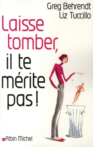 Laisse tomber, il te mérite pas. Toute la vérité sur les hommes