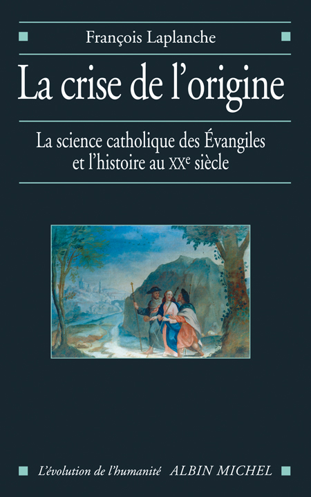 La crise de l'origine. La science catholique des Evangiles et l'histoire au XXe siècle