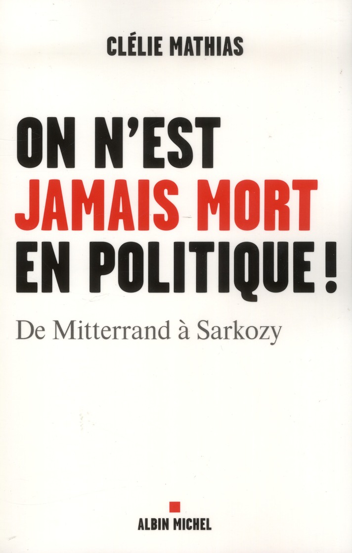 On n'est jamais mort en politique ! De Mitterrand à Sarkozy