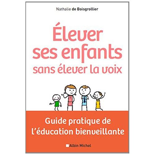 Elever ses enfants sans élever la voix. Guide pratique de l'éducation bienveillante