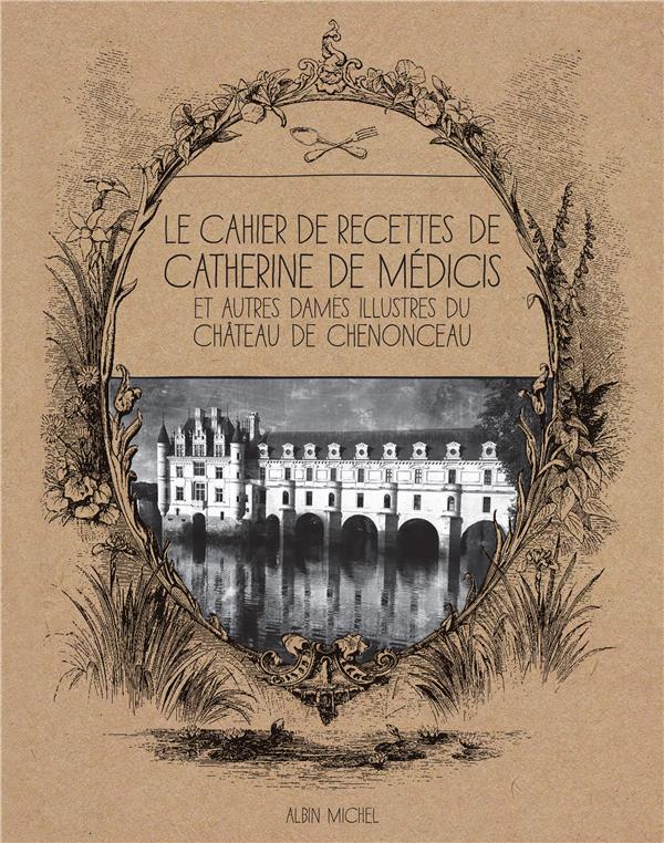 Le cahier de recettes de Catherine de Médicis. Et autres dames illustres du château de Chenonceau