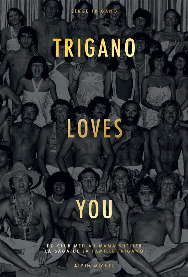 Trigano loves you. Du Club Med au Mama Shelter, la saga de la famille Trigano
