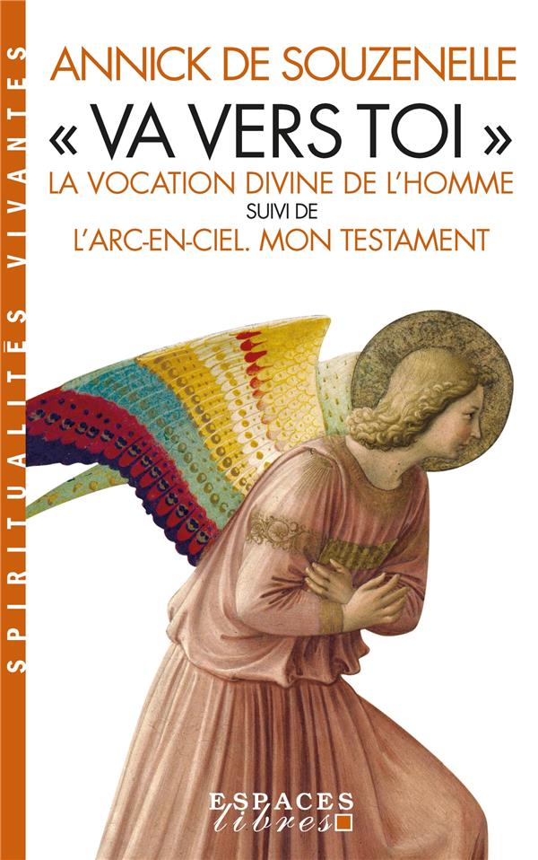Va vers toi. La vocation divine de l'Homme suivi de L'Arc-en-ciel - Mon testament