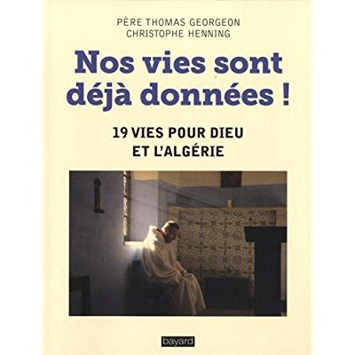 Nos vies sont déjà données ! 19 vies pour Dieu et l'Algérie. Le martyre de Mgr Claverie, des moines