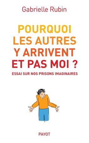 Pourquoi les autres y arrivent et pas moi ? Essai sur nos prisons imaginaires