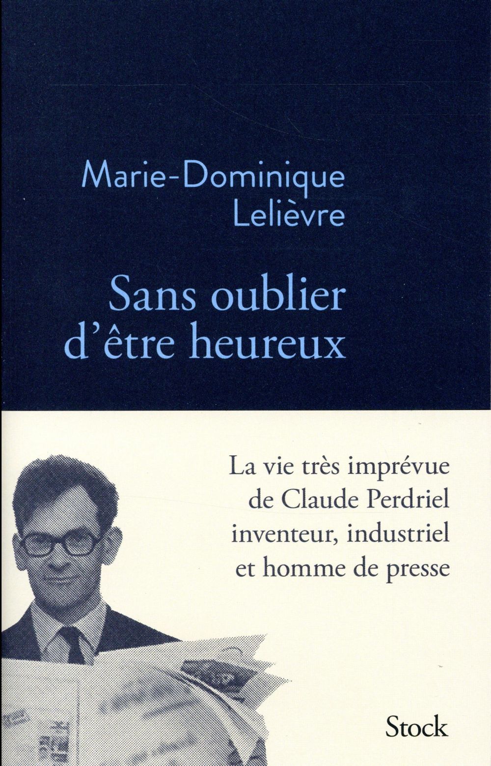 Sans oublier d'être heureux. La vie très imprévue de Claude Perdriel, inventeur, industriel et homme