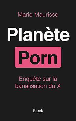 Planète Porn. Enquête sur la banalisation du X