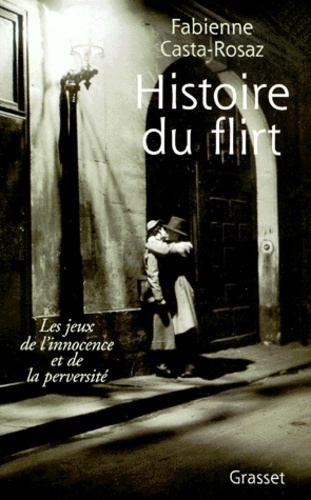 Histoire du flirt. Les jeux de l'innocence et de la perversité 1870-1968