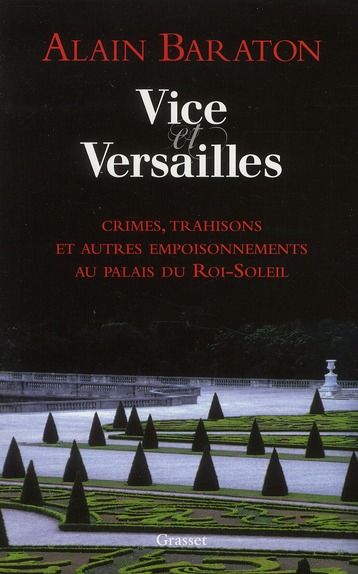 Vice et Versailles. Crimes, trahisons et autres empoisonnements au palais du Roi-Soleil