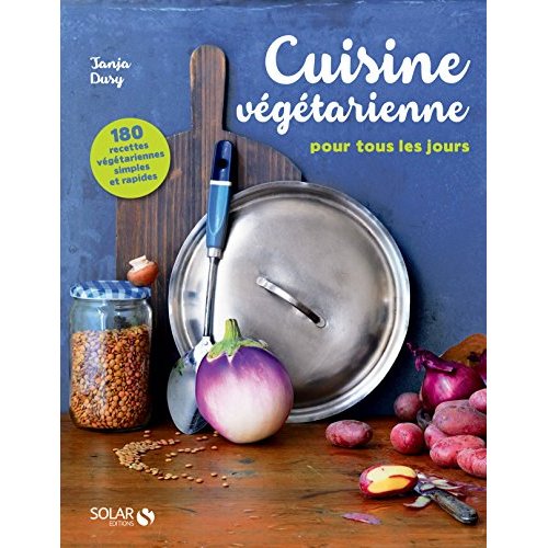 Cuisine végétarienne pour tous les jours. 180 recettes végétariennes simples et rapides