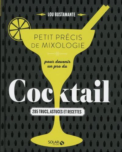Petit précis de mixologie pour devenir un pro du cocktail. 285 trucs, astuces et recettes