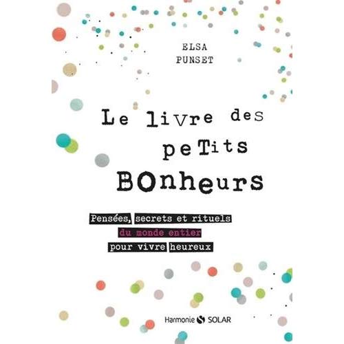 Le livre des petits bonheurs. Pensées, secrets et rituels du monde entier pour vivre heureux