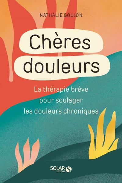 Chères douleurs. La thérapie brève pour soulager les douleurs chroniques