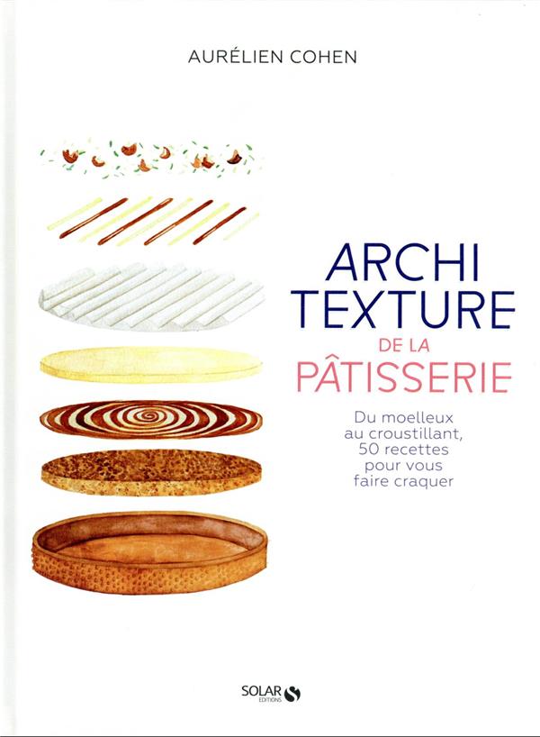 Architexture de la pâtisserie. Du moelleux au croustillant, 50 recettes pour vous faire craquer