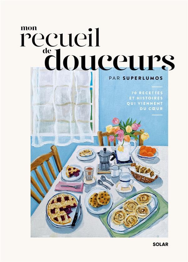 Mon recueil de douceurs. 70 recettes et histoires qui viennent du coeur