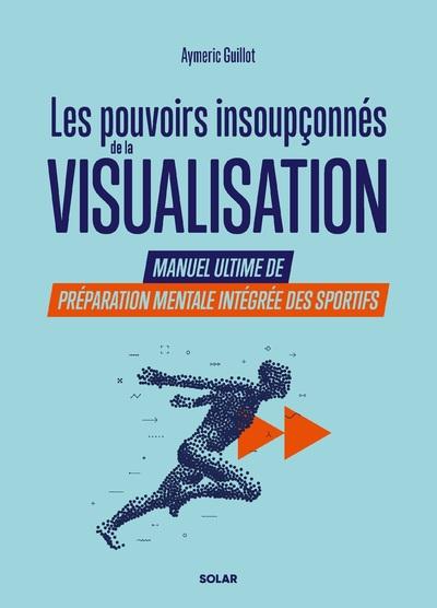 Les pouvoirs insoupçonnés de la visualisation. Manuel ultime de préparation mentale intégrée des spo